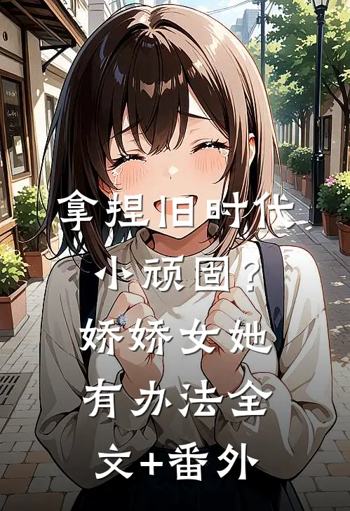 拿捏旧时代小顽固？娇娇女她有办法全文+番外