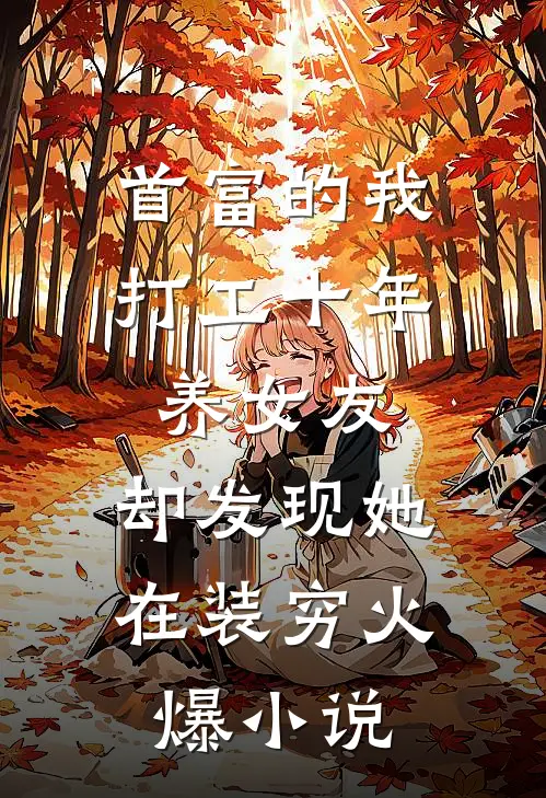 首富的我打工十年养女友，却发现她在装穷火爆小说