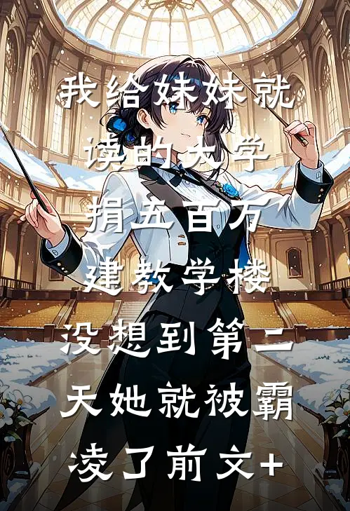 我给妹妹就读的大学捐五百万建教学楼，没想到第二天她就被霸凌了前文+