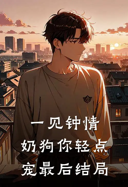 一见钟情，奶狗你轻点宠最后结局