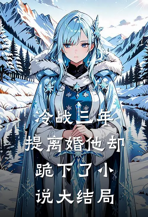 冷战三年，提离婚他却跪下了小说大结局
