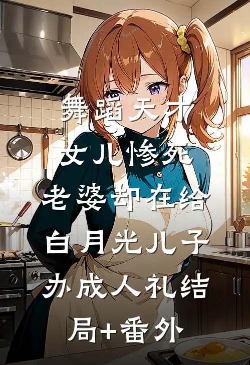 舞蹈天才女儿惨死，老婆却在给白月光儿子办成人礼结局+番外