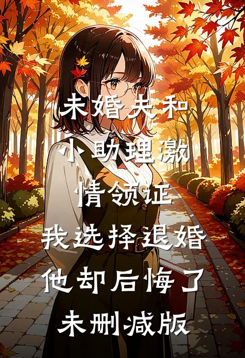 未婚夫和小助理激情领证，我选择退婚他却后悔了未删减版