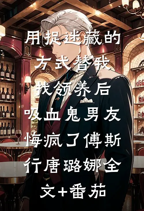 用捉迷藏的方式替我找领养后，吸血鬼男友悔疯了傅斯行唐璐娜全文+番茄