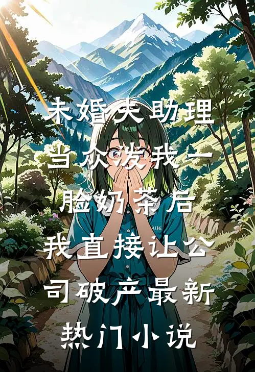 未婚夫助理当众泼我一脸奶茶后，我直接让公司破产最新热门小说