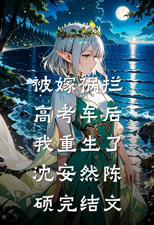 被嫁祸拦高考车后，我重生了沈安然陈硕完结文