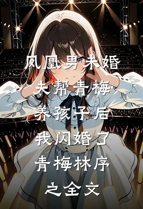 凤凰男未婚夫帮青梅养孩子后，我闪婚了青梅林序之全文