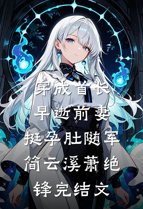 穿成首长早逝前妻，挺孕肚随军简云溪萧绝锋完结文