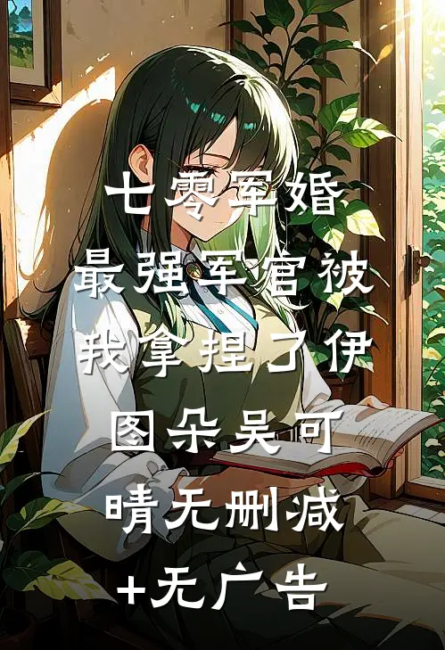 七零军婚：最强军官被我拿捏了伊图朵吴可晴无删减+无广告