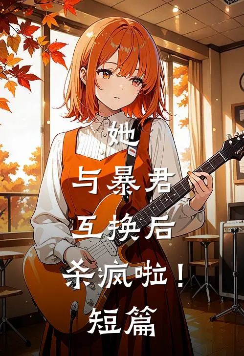 她，与暴君互换后，杀疯啦！短篇