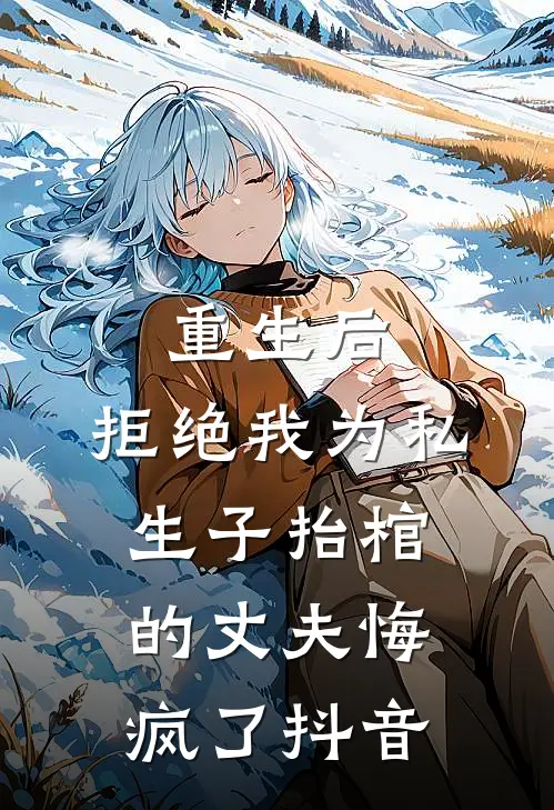 重生后，拒绝我为私生子抬棺的丈夫悔疯了抖音
