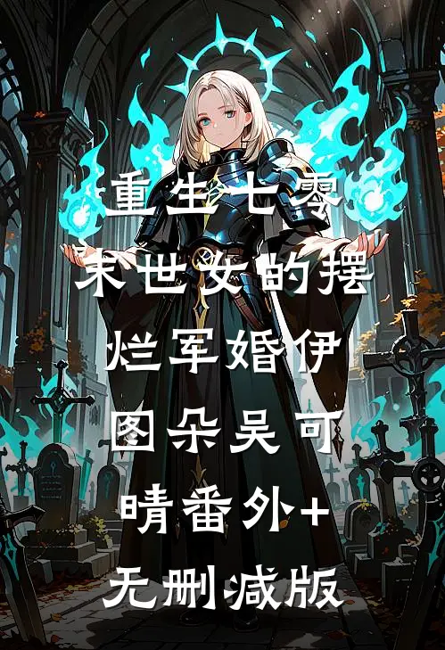 重生七零，末世女的摆烂军婚伊图朵吴可晴番外+无删减版