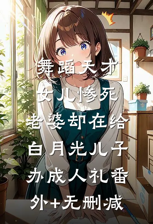 舞蹈天才女儿惨死，老婆却在给白月光儿子办成人礼番外+无删减