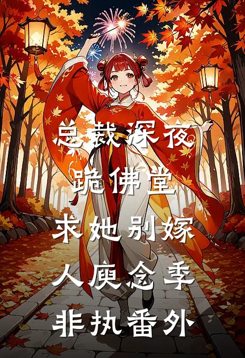 总裁深夜跪佛堂：求她别嫁人庾念季非执番外