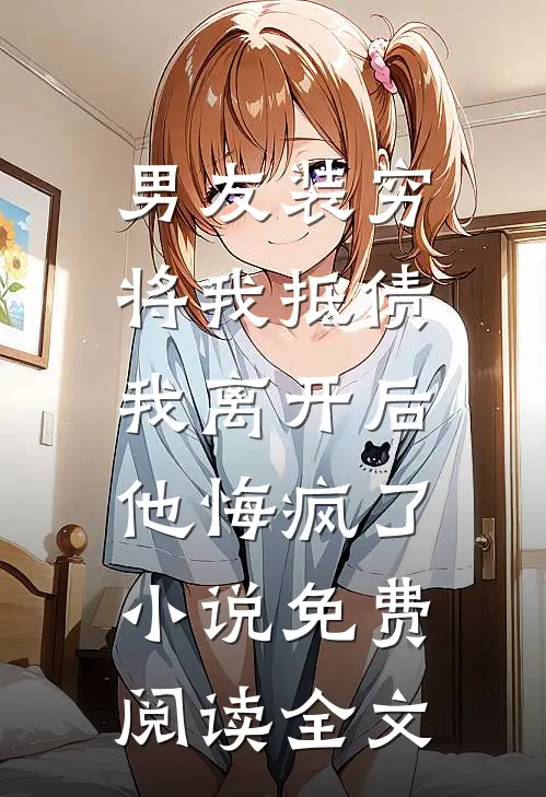 男友装穷将我抵债，我离开后他悔疯了小说免费阅读全文