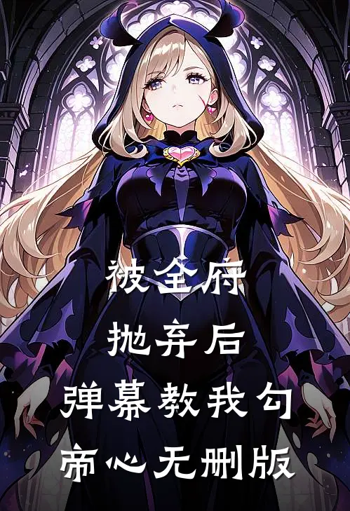 被全府抛弃后，弹幕教我勾帝心无删版