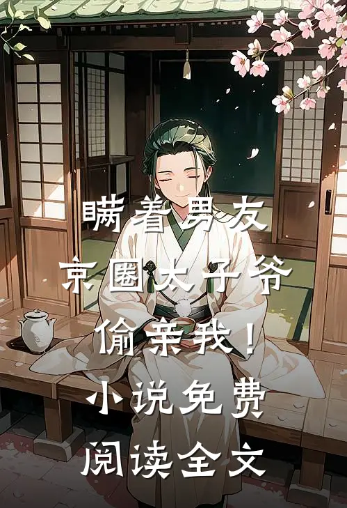 瞒着男友，京圈太子爷偷亲我！小说免费阅读全文