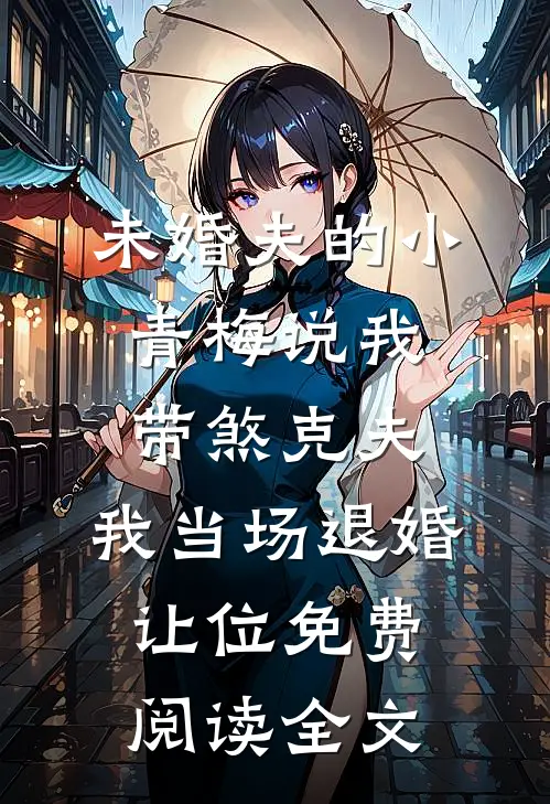 未婚夫的小青梅说我带煞克夫，我当场退婚让位免费阅读全文