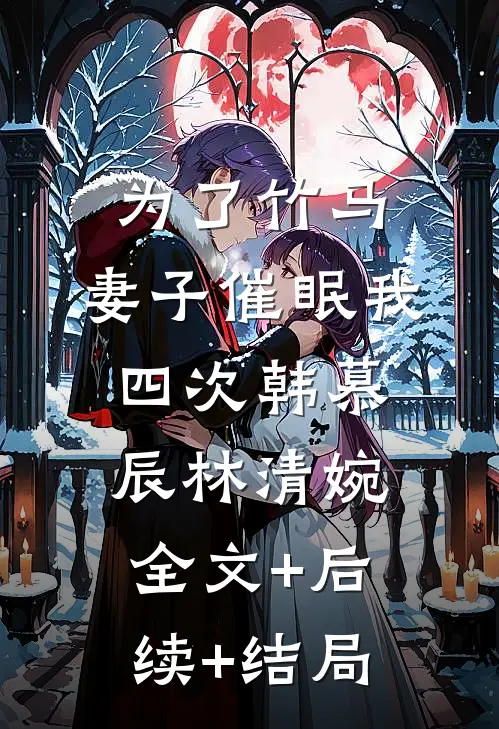 为了竹马，妻子催眠我四次韩慕辰林清婉全文+后续+结局