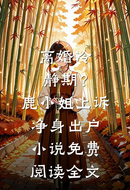离婚冷静期？鹿小姐上诉净身出户小说免费阅读全文
