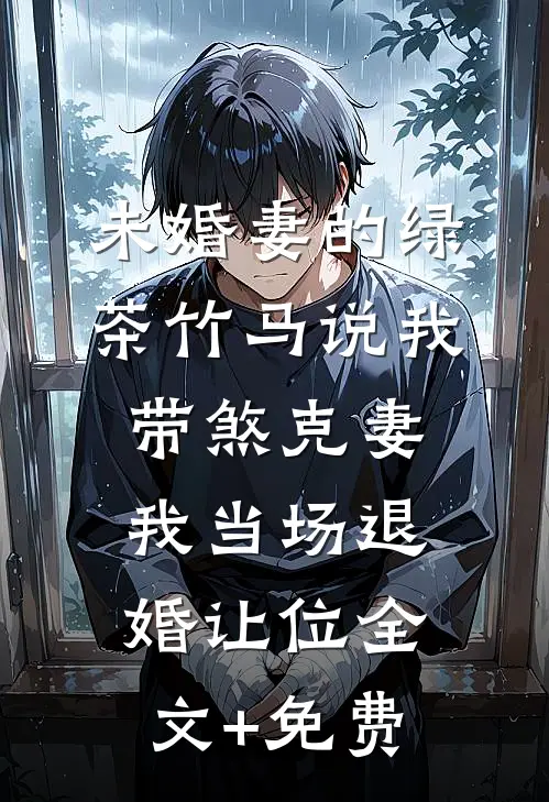 未婚妻的绿茶竹马说我带煞克妻，我当场退婚让位全文+免费