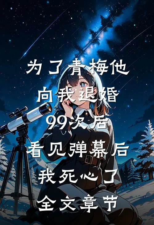 为了青梅他向我退婚99次后，看见弹幕后我死心了全文章节