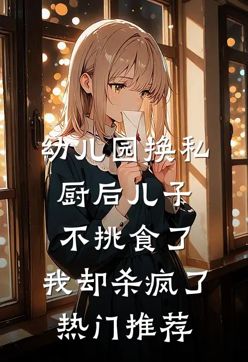 幼儿园换私厨后儿子不挑食了，我却杀疯了热门推荐