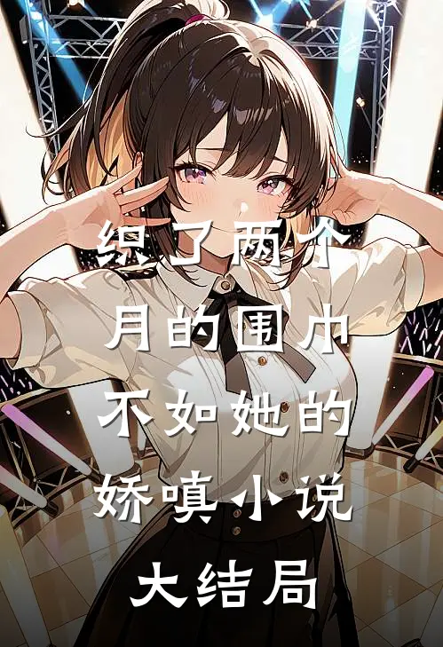 织了两个月的围巾，不如她的娇嗔小说大结局