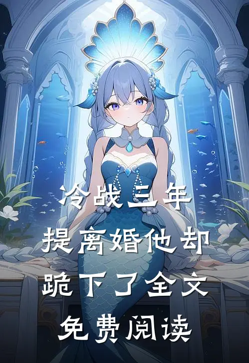 冷战三年，提离婚他却跪下了全文免费阅读
