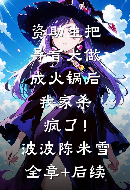 资助生把导盲犬做成火锅后，我家杀疯了！波波陈米雪:全章+后续