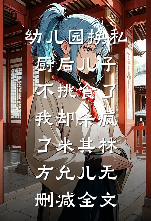 幼儿园换私厨后儿子不挑食了，我却杀疯了米其林方允儿无删减全文