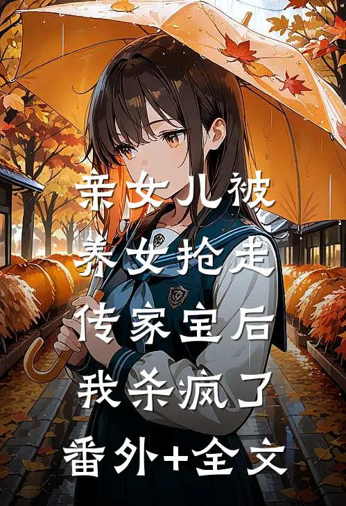 亲女儿被养女抢走传家宝后，我杀疯了:(番外)+(全文)
