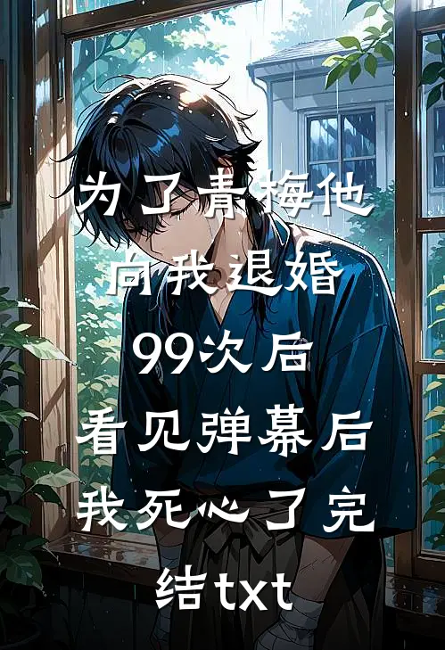 为了青梅他向我退婚99次后，看见弹幕后我死心了完结txt