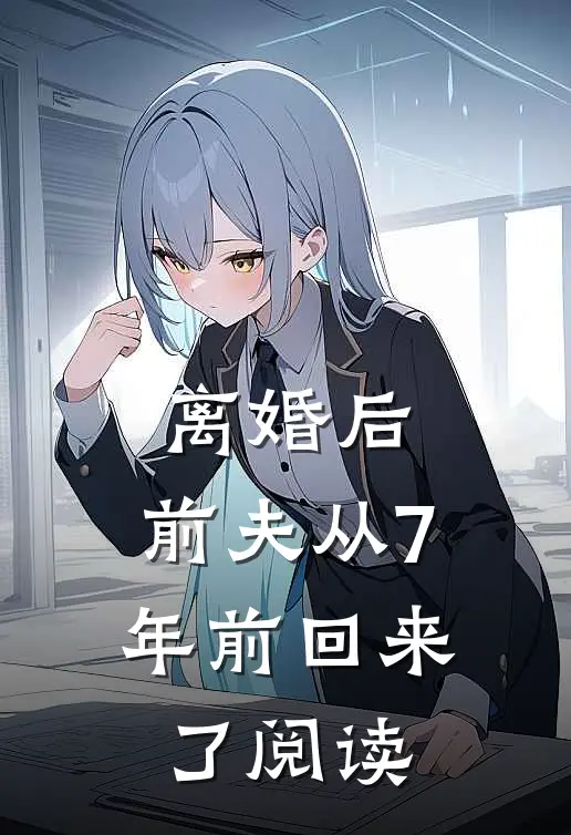 离婚后，前夫从7年前回来了阅读