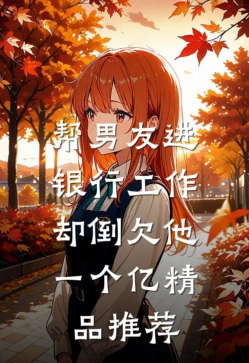 帮男友进银行工作，却倒欠他一个亿精品推荐