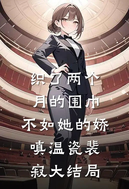 织了两个月的围巾，不如她的娇嗔温瓷裴寂大结局