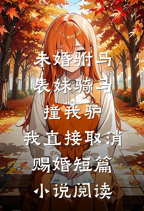 未婚驸马表妹骑马撞我驴，我直接取消赐婚短篇小说阅读
