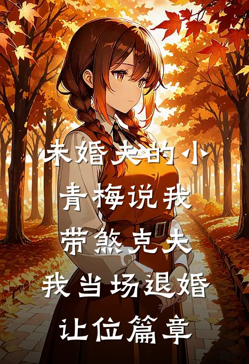 未婚夫的小青梅说我带煞克夫，我当场退婚让位篇章