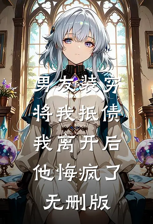 男友装穷将我抵债，我离开后他悔疯了无删版