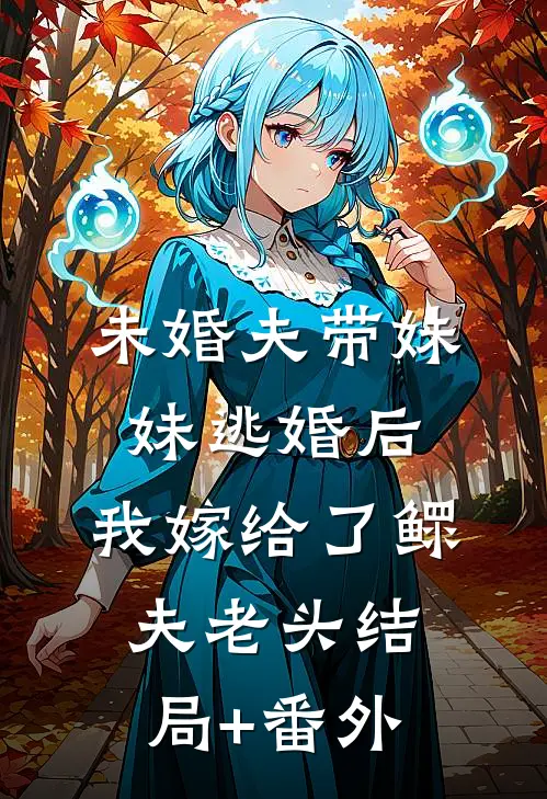 未婚夫带妹妹逃婚后，我嫁给了鳏夫老头结局+番外