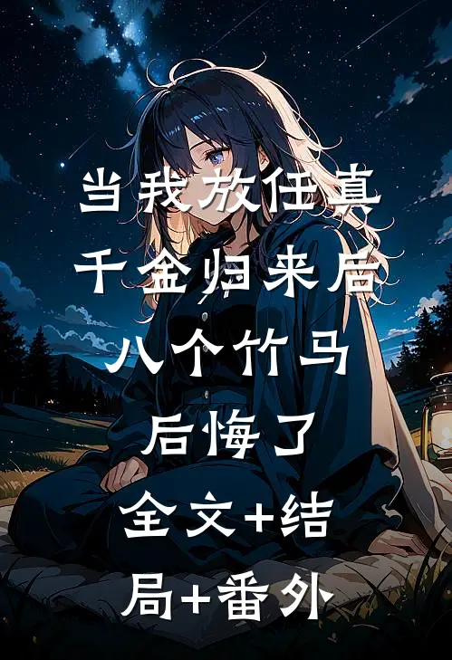当我放任真千金归来后，八个竹马后悔了:全文+结局+番外