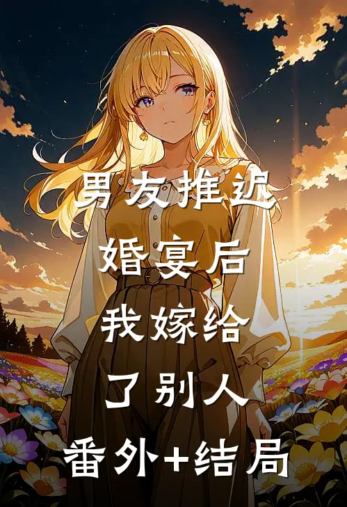 男友推迟婚宴后，我嫁给了别人:(番外)+(结局)