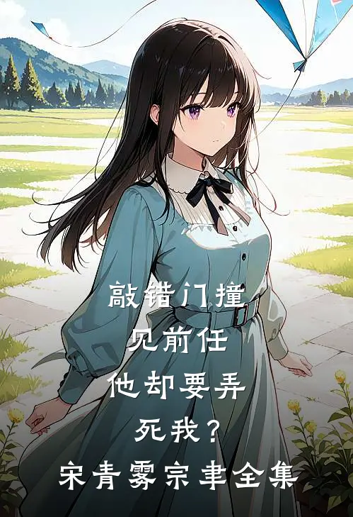 敲错门撞见前任，他却要弄死我？宋青雾宗聿全集