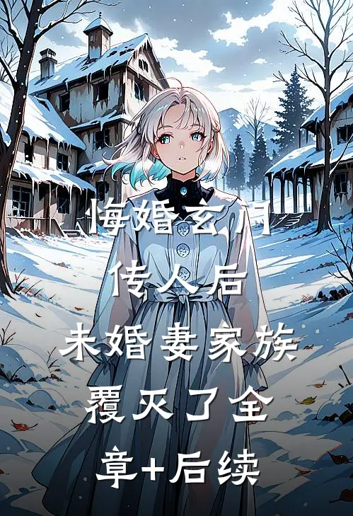 悔婚玄门传人后，未婚妻家族覆灭了全章+后续