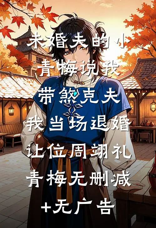 未婚夫的小青梅说我带煞克夫，我当场退婚让位周翊礼青梅无删减+无广告