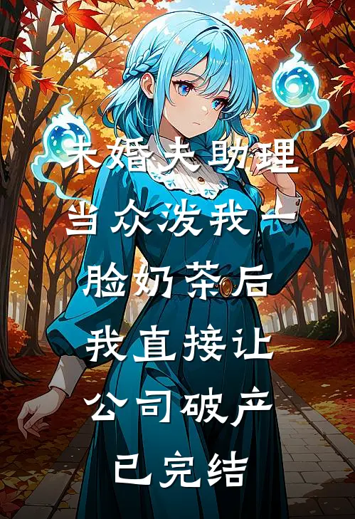 未婚夫助理当众泼我一脸奶茶后，我直接让公司破产已完结