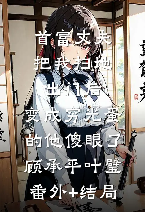 首富丈夫把我扫地出门后，变成穷光蛋的他傻眼了顾承平叶璧(番外)+(结局)