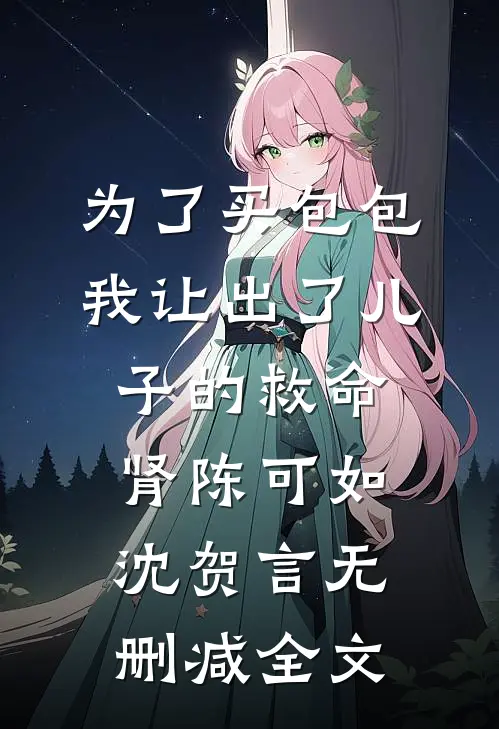 为了买包包，我让出了儿子的救命肾陈可如沈贺言无删减全文
