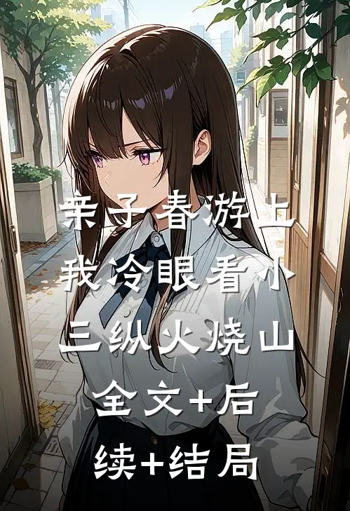 亲子春游上，我冷眼看小三纵火烧山全文+后续+结局