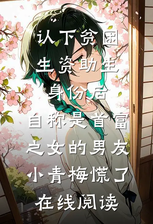 认下贫困生资助生身份后，自称是首富之女的男友小青梅慌了在线阅读
